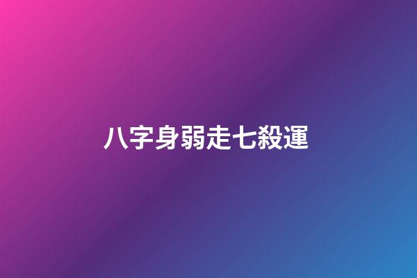 八字身弱走七殺運 (八字偏弱走七殺運)-第1張-觀點-玄機派